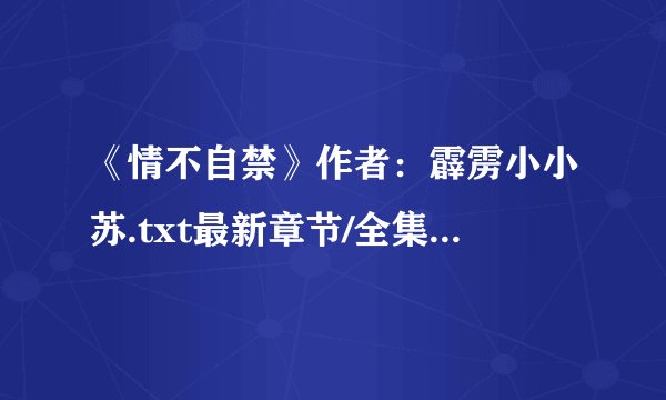 《情不自禁》作者：霹雳小小苏.txt最新章节/全集txt免费下载