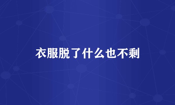 衣服脱了什么也不剩