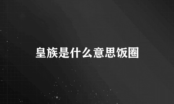 皇族是什么意思饭圈