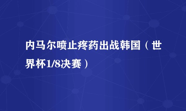 内马尔喷止疼药出战韩国（世界杯1/8决赛）