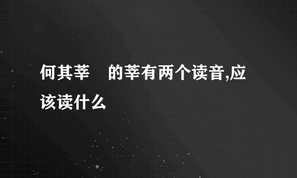 何其莘 的莘有两个读音,应该读什么