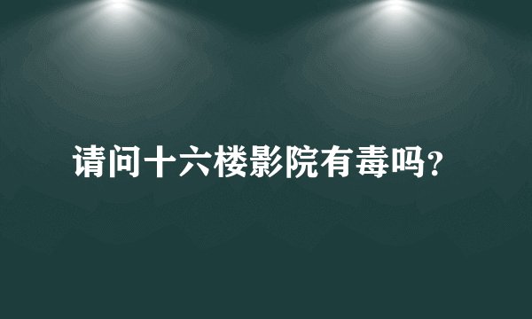 请问十六楼影院有毒吗？