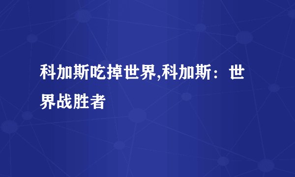 科加斯吃掉世界,科加斯：世界战胜者