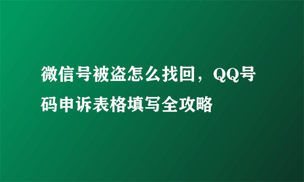微信号被盗怎么找回，QQ号码申诉表格填写全攻略