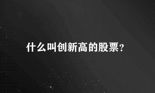 什么叫创新高的股票?