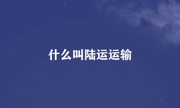 什么叫陆运运输