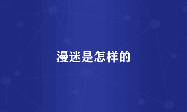 漫迷是怎样的