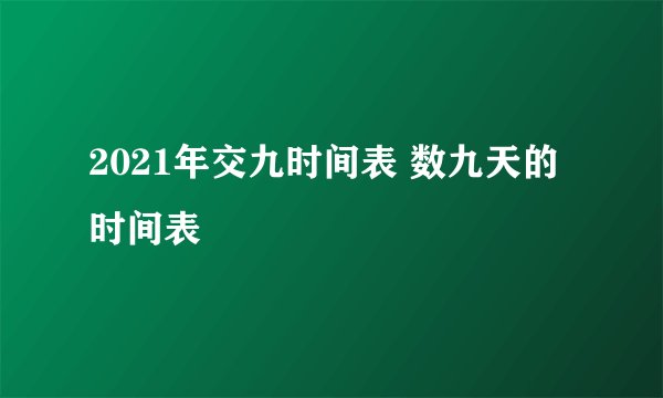 2021年交九时间表 数九天的时间表