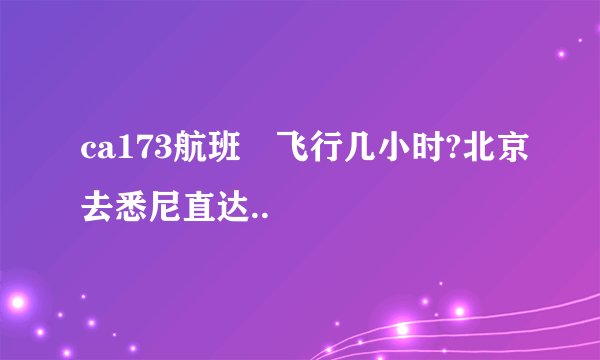 ca173航班 飞行几小时?北京去悉尼直达..