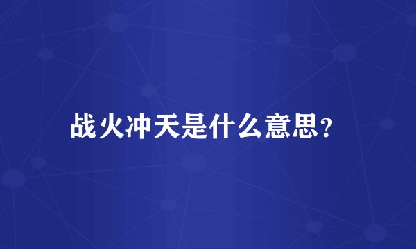 战火冲天是什么意思？