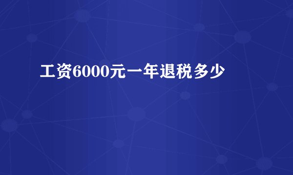 工资6000元一年退税多少