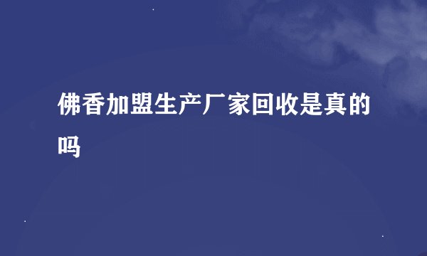 佛香加盟生产厂家回收是真的吗