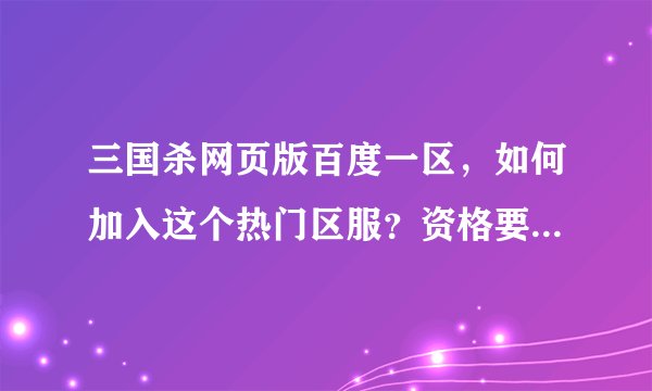 三国杀网页版百度一区，如何加入这个热门区服？资格要求是什么？