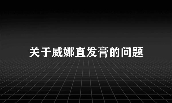 关于威娜直发膏的问题