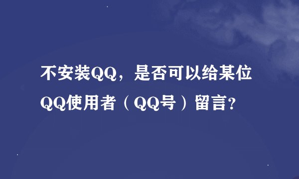 不安装QQ，是否可以给某位QQ使用者（QQ号）留言？