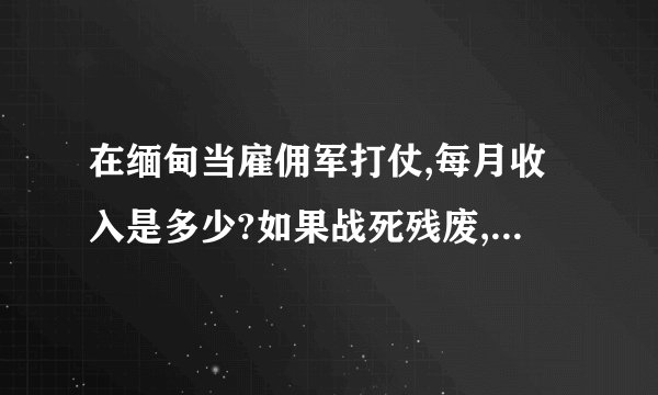 在缅甸当雇佣军打仗,每月收入是多少?如果战死残废,怎么办?