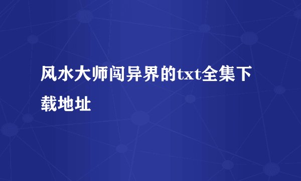 风水大师闯异界的txt全集下载地址