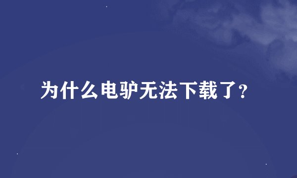 为什么电驴无法下载了？