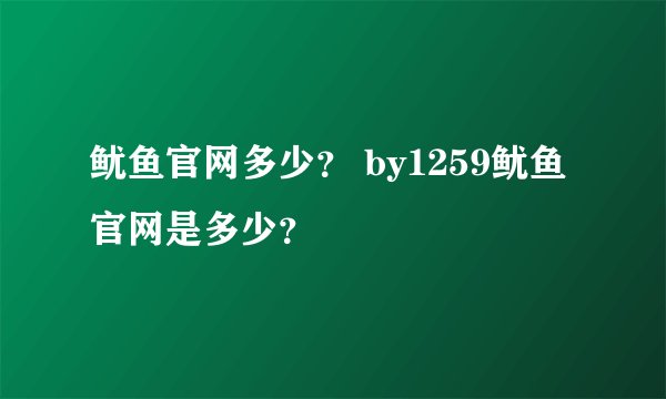 鱿鱼官网多少？ by1259鱿鱼官网是多少？