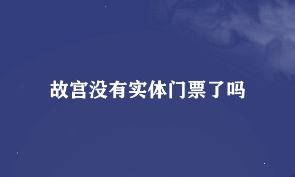 故宫没有实体门票了吗