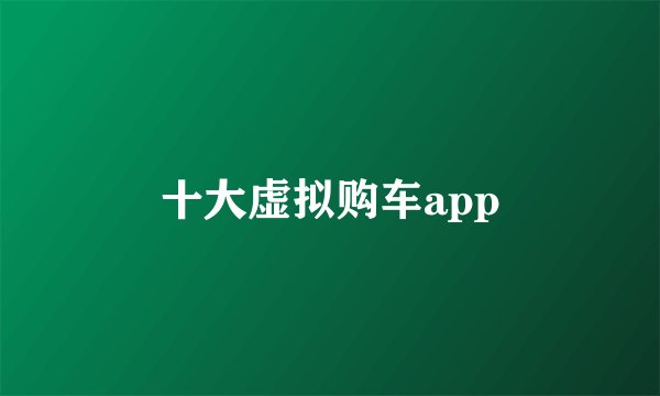 十大虚拟购车app