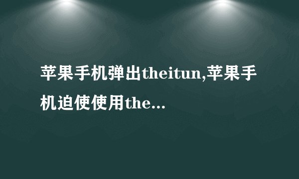 苹果手机弹出theitun,苹果手机迫使使用theitun，用户反感