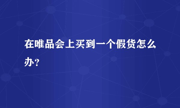 在唯品会上买到一个假货怎么办？