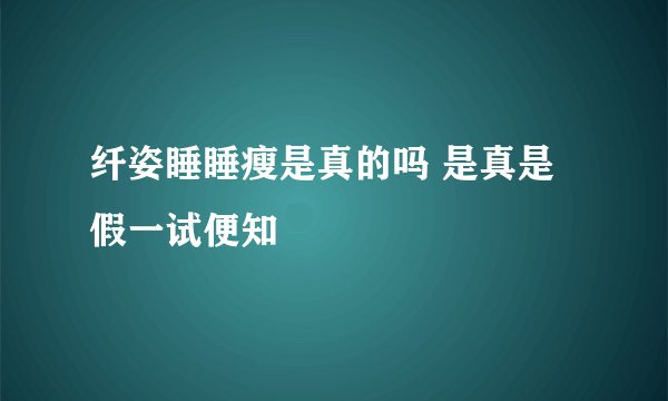 纤姿睡睡瘦是真的吗 是真是假一试便知