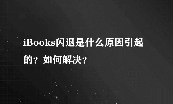 iBooks闪退是什么原因引起的？如何解决？