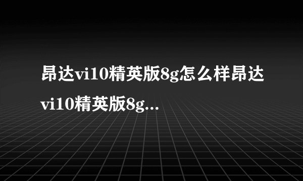 昂达vi10精英版8g怎么样昂达vi10精英版8g刷机方法