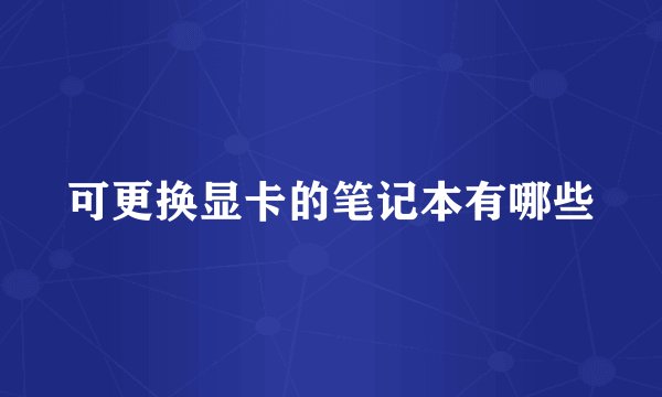 可更换显卡的笔记本有哪些