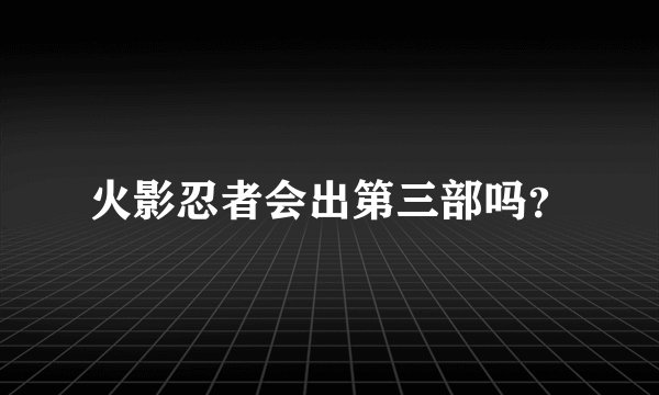 火影忍者会出第三部吗？