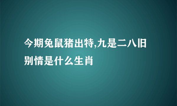 今期兔鼠猪出特,九是二八旧别情是什么生肖
