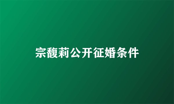 宗馥莉公开征婚条件