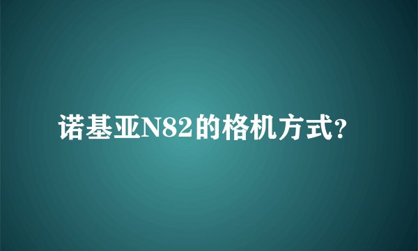 诺基亚N82的格机方式？