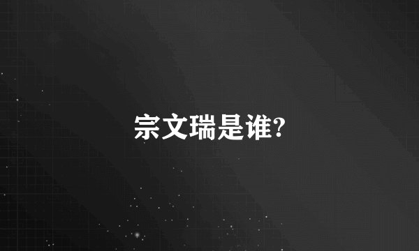 宗文瑞是谁?