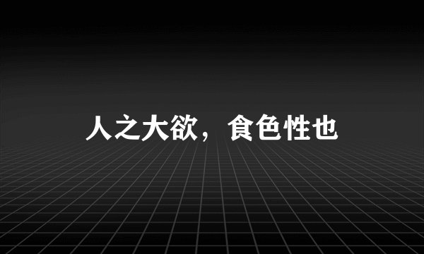 人之大欲，食色性也