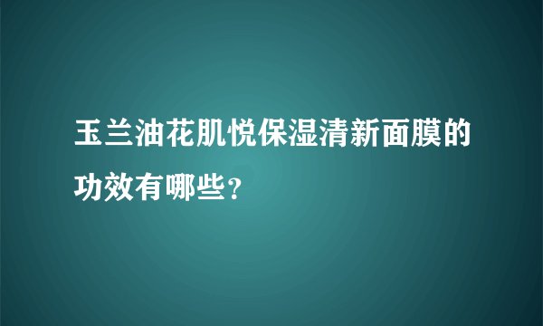 玉兰油花肌悦保湿清新面膜的功效有哪些？
