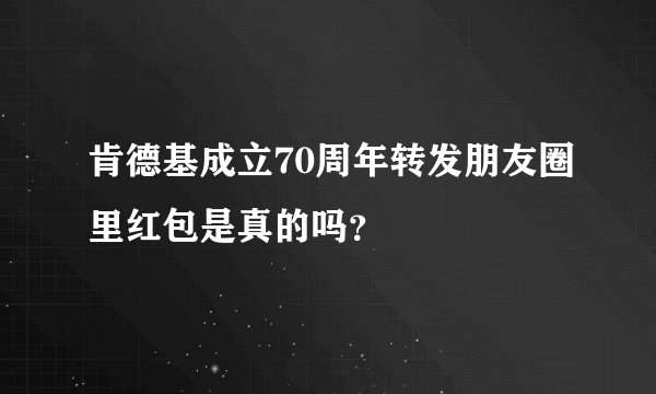 肯德基成立70周年转发朋友圈里红包是真的吗？