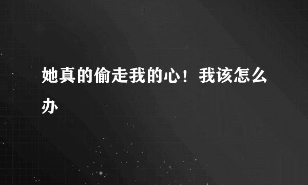 她真的偷走我的心！我该怎么办