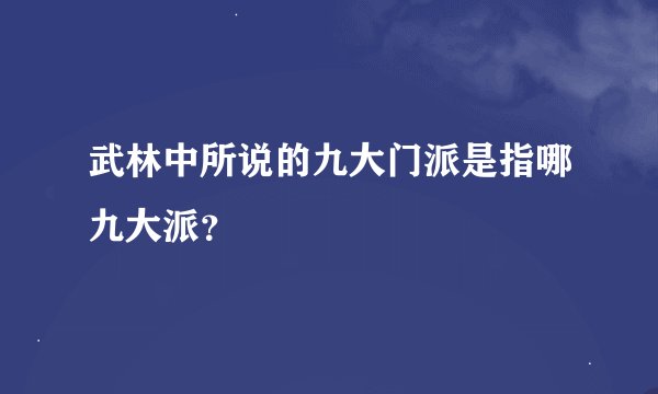 武林中所说的九大门派是指哪九大派？