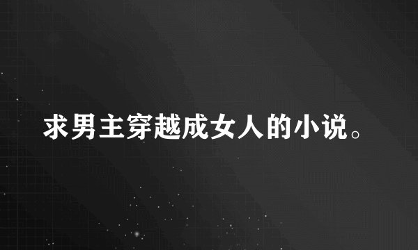 求男主穿越成女人的小说。