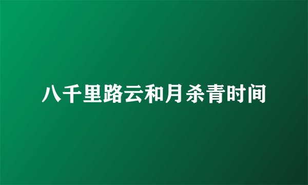 八千里路云和月杀青时间