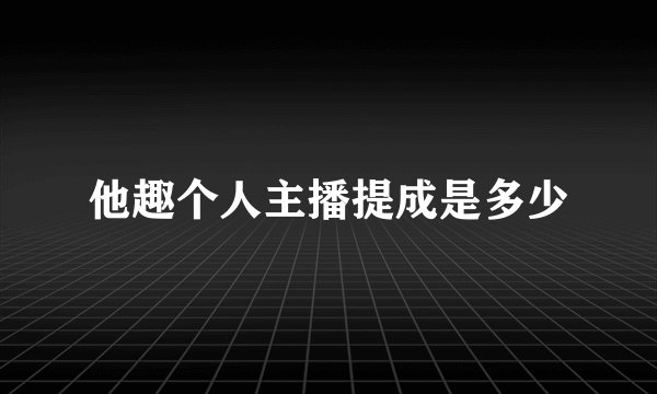 他趣个人主播提成是多少