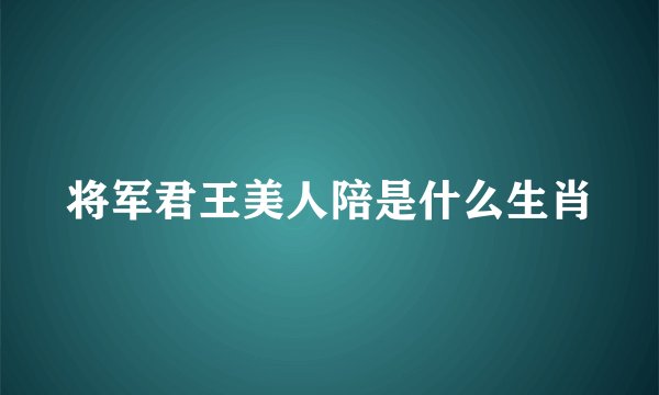 将军君王美人陪是什么生肖