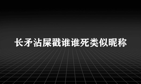 长矛沾屎戳谁谁死类似昵称