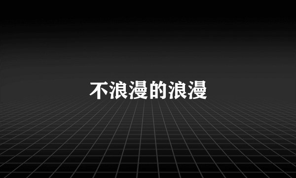 不浪漫的浪漫