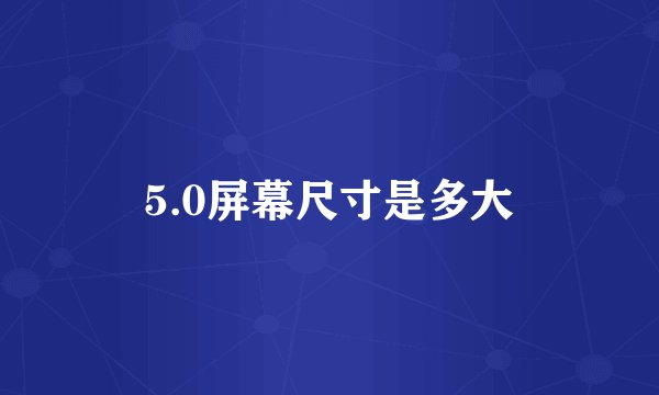 5.0屏幕尺寸是多大