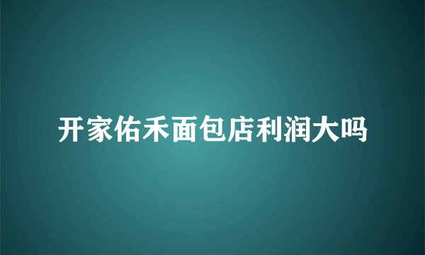 开家佑禾面包店利润大吗