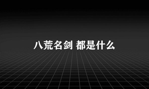 八荒名剑 都是什么